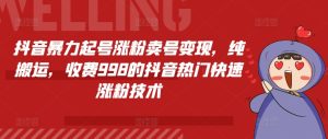 抖音暴力起号涨粉卖号变现，纯搬运，收费998的抖音热门快速涨粉技术-KJ分享