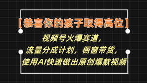【恭喜你的孩子取得高位】视频号火爆赛道，分成计划橱窗带货，使用AI快速做原创视频-KJ分享