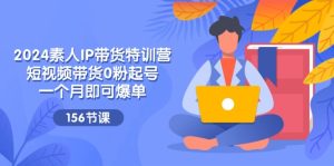 2024素人IP带货特训营,短视频带货0粉起号,一个月即可爆单(156节)-KJ分享