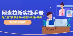 网盘拉新实操手册:教你拉新赚钱(附几百T资源合集+拉新108招+案例)-KJ分享