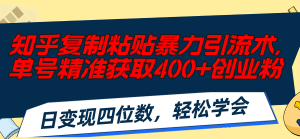 知乎复制粘贴暴力引流术,单号精准获取400+创业粉,日变现四位数,轻松…-KJ分享