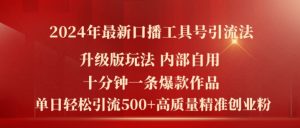 2024年最新升级版口播工具号引流法,十分钟一条爆款作品,日引流500+高质量精准创业粉-KJ分享