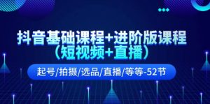 抖音基础课程+进阶版课程(短视频+直播)起号/拍摄/选品/直播/等等-52节-KJ分享