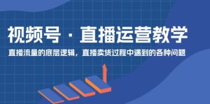 视频号 直播运营教学：直播流量的底层逻辑，直播卖货过程中遇到的各种问题-KJ分享