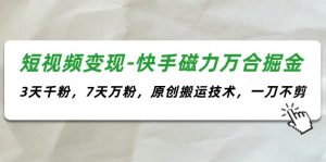 短视频变现-快手磁力万合掘金,3天千粉,7天万粉,原创搬运技术,一刀不剪-KJ分享