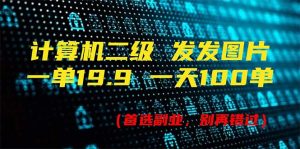 计算机二级，一单19.9 一天能出100单，每天只需发发图片（附518G资料）-KJ分享