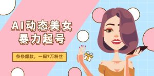 AI动态美女暴力起号2.0,新赛道原创作品,条条爆款,一周7万粉丝-KJ分享