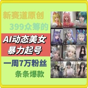 AI动态美女暴力起号,新赛道原创作品,条条爆款,一周7万粉丝-KJ分享