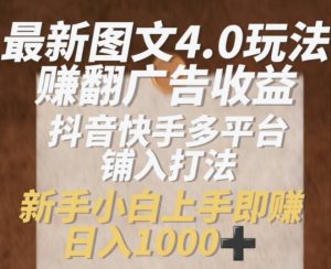 最新图文4.0玩法赚翻广告收益，抖音快手多平台铺入打法，新手小自上手即赚入1k-KJ分享