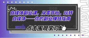 自媒体副业课，从零开始，玩转自媒体——你的副业赚钱指南-KJ分享