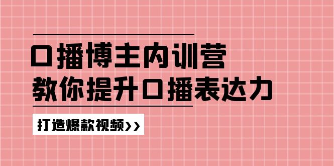 口播博主内训营：百万粉丝博主教你提升口播表达力，打造爆款视频-KJ分享
