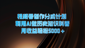 视频号创作分成计划  利用AI做历史知识科普  月收益轻松5000+-KJ分享