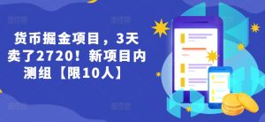 货币掘金项目,3天卖了2720!新项目内测组【限10人】-KJ分享