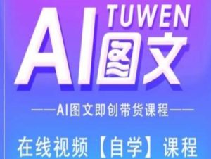 图文AI带货全流程操作，AI图文即创带货课程-KJ分享