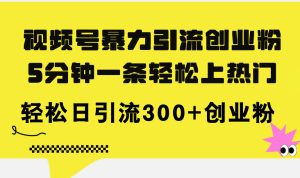 视频号暴力引流创业粉，5分钟一条轻松上热门，轻松日引流300+创业粉-KJ分享