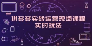拼多多实战运营现场课程，实时玩法，爆款打造，选品、规则解析-KJ分享