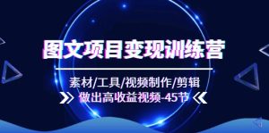 图文项目变现训练营：素材/工具/视频制作/剪辑/做出高收益视频（45节）-KJ分享