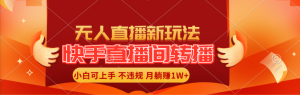 快手直播间转播玩法简单躺赚，真正的全无人直播，小白轻松上手月入1W+-KJ分享