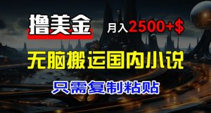 最新撸美金项目，搬运国内小说爽文，只需复制粘贴，稿费月入2500+美金，新手也能快速上手-KJ分享