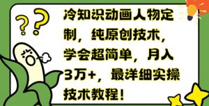 冷知识动画人物定制,纯原创技术,学会超简单,月入3万+,最详细实操技术教程-KJ分享