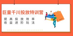 巨量千川投放特训营：提高投放效率和收益进阶玩法（5节）-KJ分享