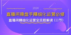 直播间-操盘手精细化运营必修，直播间精细化运营全流程解读 (11节)-KJ分享