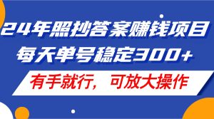 24年照抄答案赚钱项目，每天单号稳定300+，有手就行，可放大操作-KJ分享