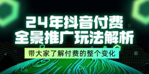 24年抖音付费全景推广玩法解析,带大家了解付费的整个变化 (9节课)-KJ分享