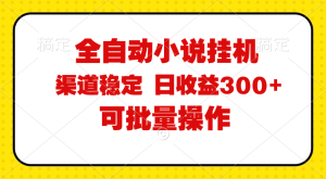全自动小说阅读，纯脚本运营，可批量操作，稳定有保障，时间自由，日均…-KJ分享
