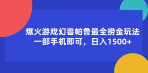 爆火游戏幻兽帕鲁最全捞金玩法,一部手机即可,日入1500+-KJ分享