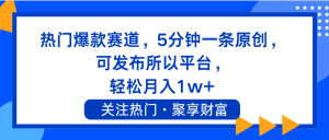 热门爆款赛道，5分钟一条原创，可发布所以平台， 轻松月入1w+-KJ分享