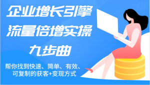 企业增长引擎流量倍增实操九步曲，帮你找到快速、简单、有效、可复制的获客+变现方式-KJ分享