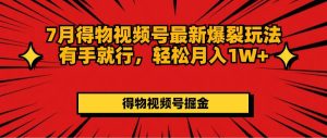 7月得物视频号最新爆裂玩法有手就行,轻松月入1W+-KJ分享