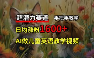 超潜力赛道，免费AI做儿童英语教学视频，3个月涨粉10w+，手把手教学，在家轻松获取被动收入-KJ分享