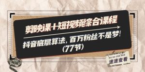 剪映课+短视频综合课程：抖音底层算法，百万粉丝不是梦!（77节）-KJ分享