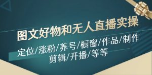 图文好物和无人直播实操:定位/涨粉/养号/橱窗/作品/制作/剪辑/开播/等等-KJ分享