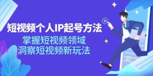 短视频个人IP起号方法,掌握短视频领域,洞察短视频新玩法(68节完整)-KJ分享