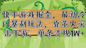 快手游戏掘金,最新冷门暴利玩法,靠萤火突击手游,单条变现1W+-KJ分享