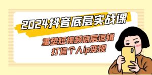 2024抖音底层实战课，重塑短视频底层逻辑，打造个人ip变现（52节课）-KJ分享