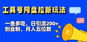 一鱼多吃,日引流200+创业粉,全平台工具号,网盘拉新新玩法月入5位数-KJ分享