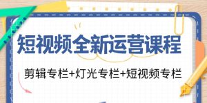短视频全新运营课程：剪辑专栏+灯光专栏+短视频专栏（23节课）-KJ分享