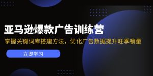 亚马逊爆款广告训练营：掌握关键词库搭建方法，优化广告数据提升旺季销量-KJ分享