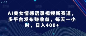 AI美女情感语录视频新赛道，多平台发布赚收益，每天一小时，日入400+-KJ分享