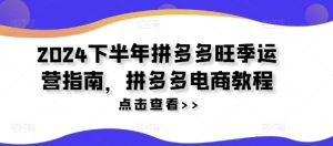 2024下半年拼多多旺季运营指南，拼多多电商教程-KJ分享