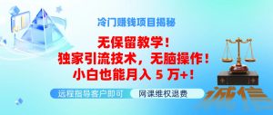 冷门赚钱项目无保留教学！独家引流技术，无脑操作！小白也能月入5万+！-KJ分享