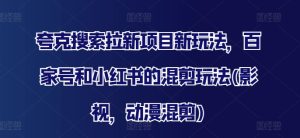 夸克搜索拉新项目新玩法，百家号和小红书的混剪玩法(影视，动漫混剪)-KJ分享