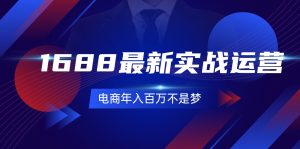 1688最新实战运营，0基础学会1688实战运营，电商年入百万不是梦（131节）-KJ分享