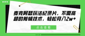 麦克阿瑟玩法纪录片,不需高超的剪辑技术,轻松月入2w+-KJ分享