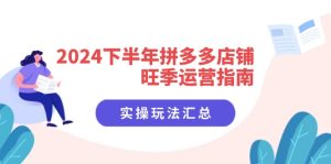 2024下半年拼多多店铺旺季运营指南：实操玩法汇总（8节课）-KJ分享