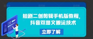 短剧二创剪辑手机版教程,抖音双图文搬运技术-KJ分享
